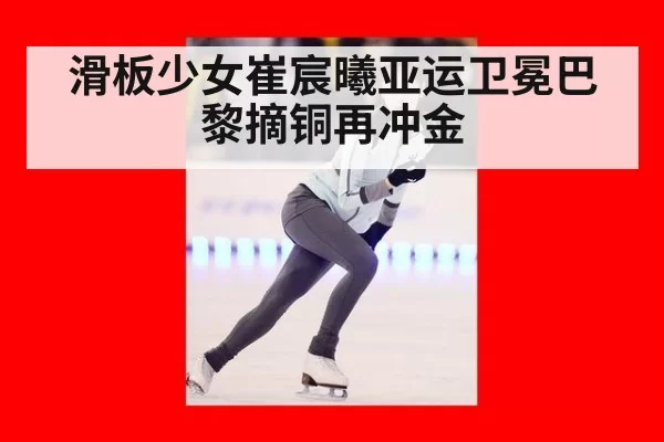 滑板少女崔宸曦亚运卫冕巴黎摘铜再冲金