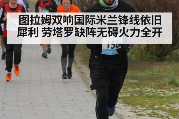 图拉姆双响国际米兰锋线依旧犀利 劳塔罗缺阵无碍火力全开