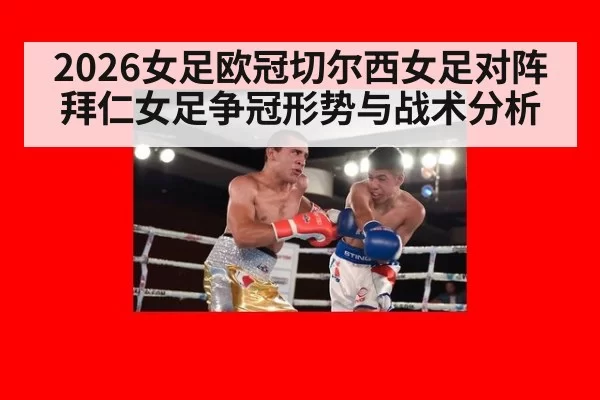2026女足欧冠切尔西女足对阵拜仁女足争冠形势与战术分析